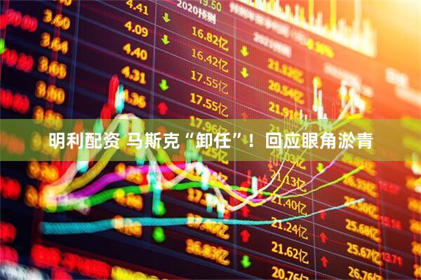 明利配资 马斯克“卸任”！回应眼角淤青