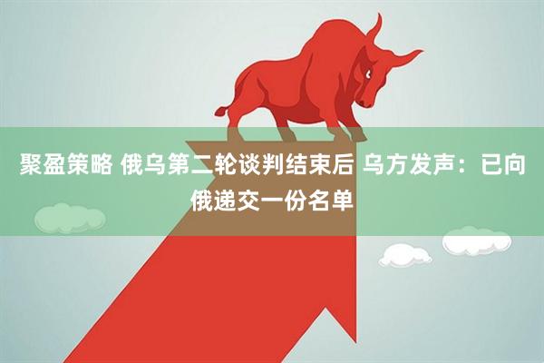 聚盈策略 俄乌第二轮谈判结束后 乌方发声：已向俄递交一份名单