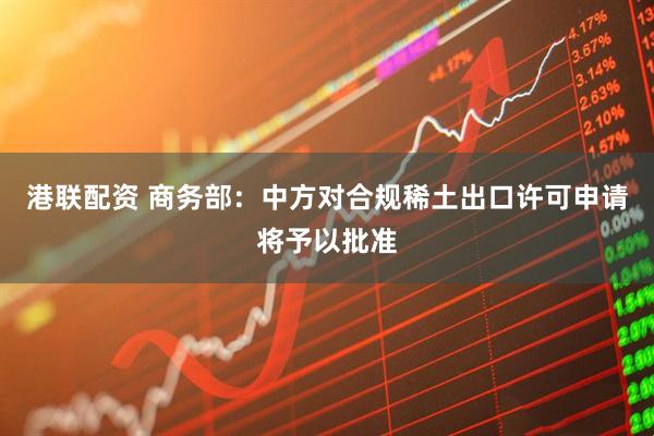 港联配资 商务部：中方对合规稀土出口许可申请将予以批准