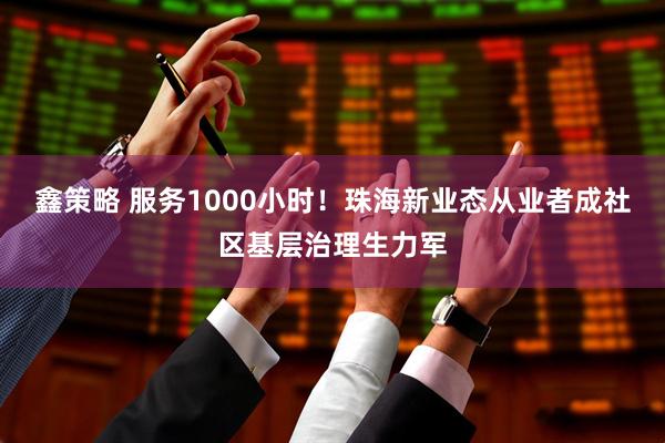 鑫策略 服务1000小时！珠海新业态从业者成社区基层治理生力军