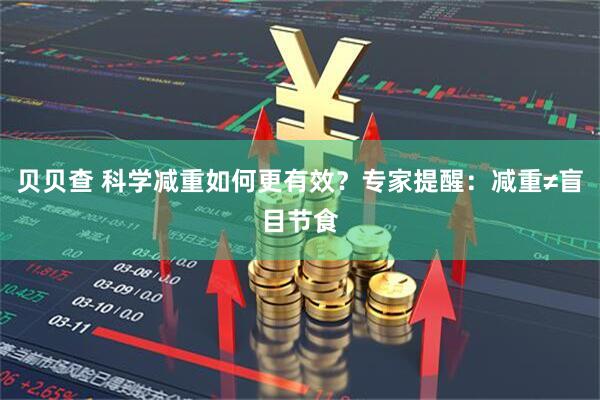 贝贝查 科学减重如何更有效？专家提醒：减重≠盲目节食