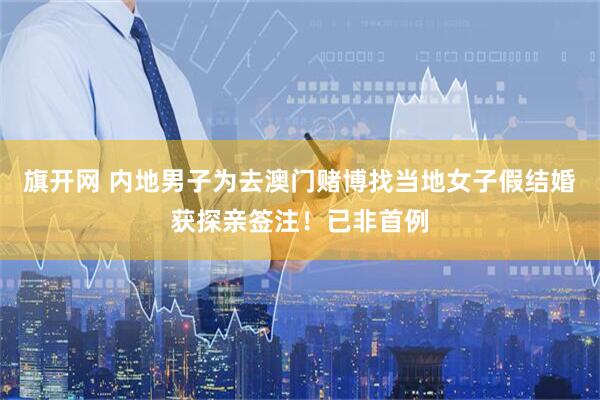 旗开网 内地男子为去澳门赌博找当地女子假结婚获探亲签注！已非首例