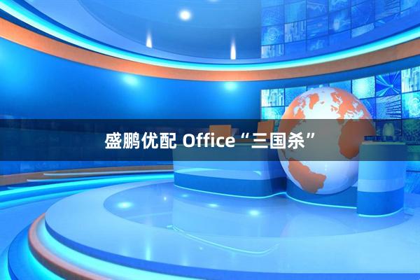 盛鹏优配 Office“三国杀”