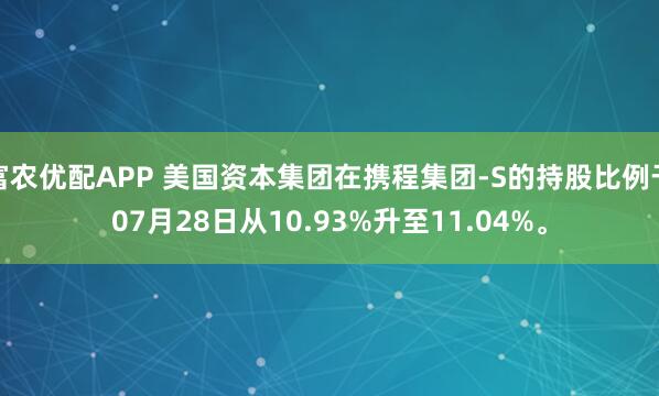 富农优配APP 美国资本集团在携程集团-S的持股比例于07月28日从10.93%升至11.04%。