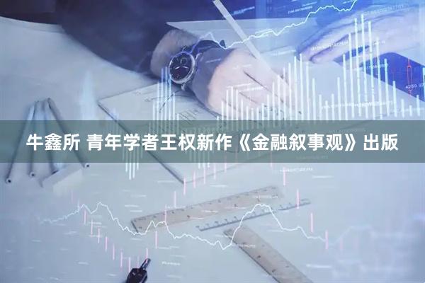 牛鑫所 青年学者王权新作《金融叙事观》出版