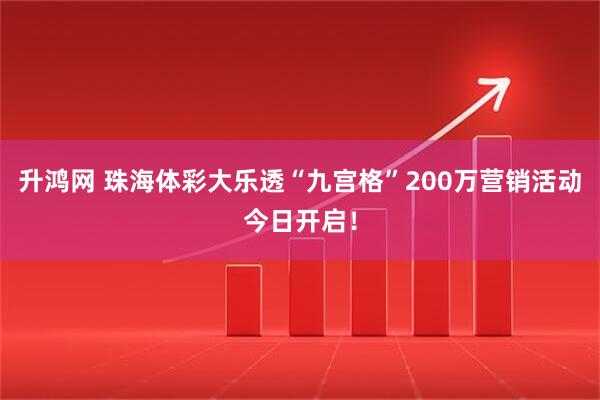 升鸿网 珠海体彩大乐透“九宫格”200万营销活动今日开启！