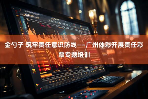 金勺子 筑牢责任意识防线——广州体彩开展责任彩票专题培训
