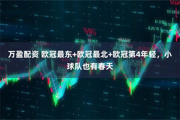 万盈配资 欧冠最东+欧冠最北+欧冠第4年轻，小球队也有春天