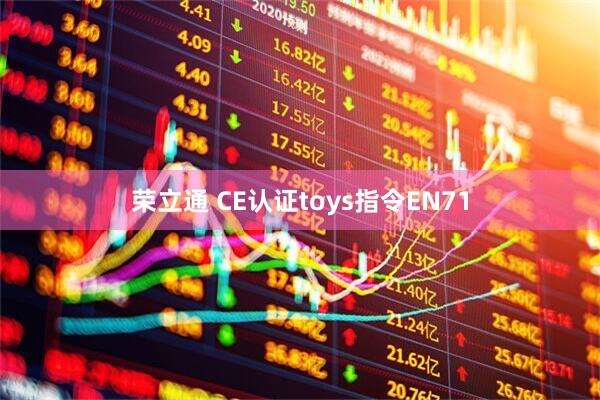 荣立通 CE认证toys指令EN71