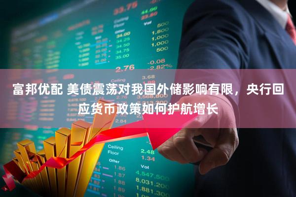 富邦优配 美债震荡对我国外储影响有限，央行回应货币政策如何护航增长