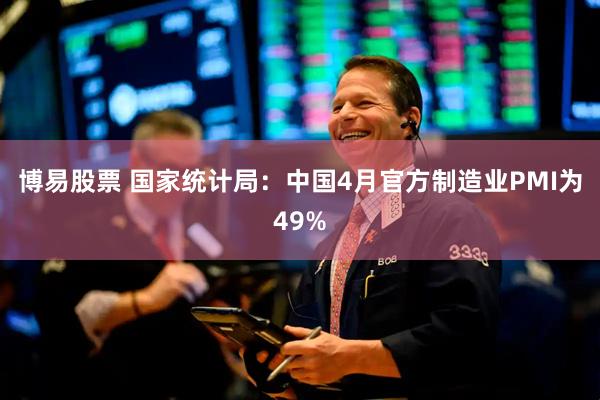 博易股票 国家统计局：中国4月官方制造业PMI为49%