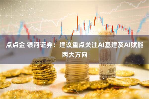 点点金 银河证券：建议重点关注AI基建及AI赋能两大方向