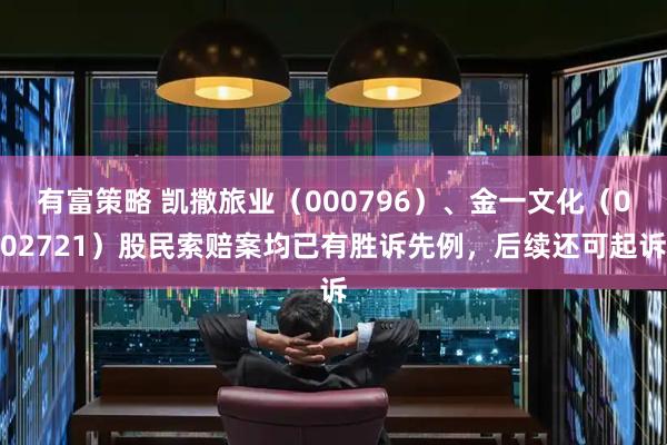 有富策略 凯撒旅业（000796）、金一文化（002721）股民索赔案均已有胜诉先例，后续还可起诉