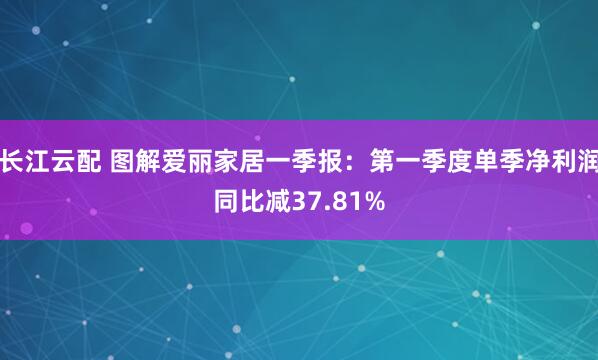 长江云配 图解爱丽家居一季报：第一季度单季净利润同比减37.81%