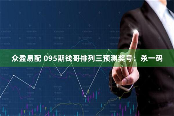 众盈易配 095期钱哥排列三预测奖号:杀一码