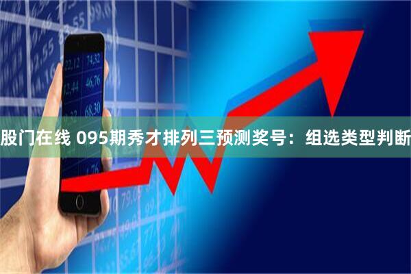 股门在线 095期秀才排列三预测奖号:组选类型判断